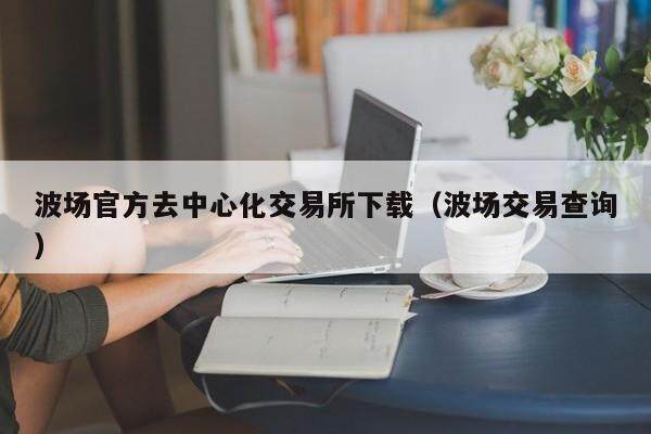 波场官方去中心化交易所下载（波场交易查询）-第1张图片-欧意下载